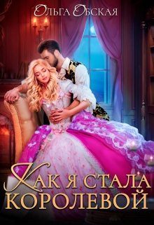 Как я стала королевой, или Ты об этом пожалеешь, мой король! / Ольга Обская