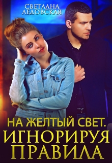 На жёлтый свет. Игнорируя правила / Светлана Ледовская