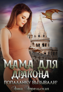 Мама для дракона. Попаданку вызывали? / Анна Апрельская