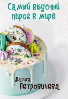 Самый вкусный пирог в мире / Лариса Петровичева