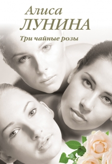 Три чайные розы / Алиса Лунина