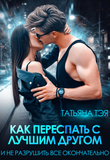 Как переспать с лучшим другом и не разрушить всё / Татьяна Тэя