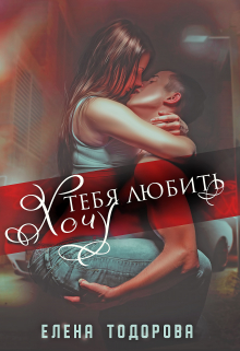 Хочу тебя любить / Елена Тодорова