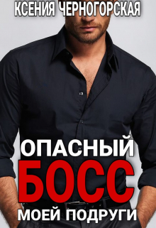Опасный босс моей подруги / Ксения Черногорская
