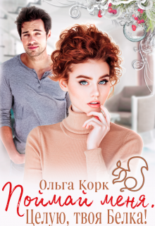 Поймай меня. Целую, твоя Белка! / Ольга Корк