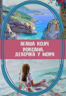 Роксана. Девочка у моря / Агаша Колч