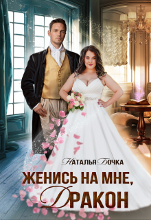 Женись на мне, Дракон / Наталья Бочка