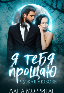 Я тебя прощаю. Чужая любовь / Лана Морриган