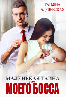 Маленькая тайна от моего босса / Татьяна Адриевская