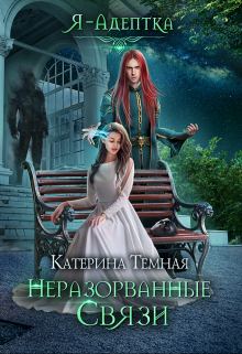 Я — адептка. Неразорванные связи / Катерина Темная