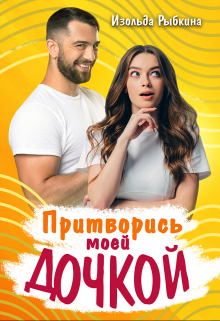 Притворись моей дочкой! / Изольда Рыбкина