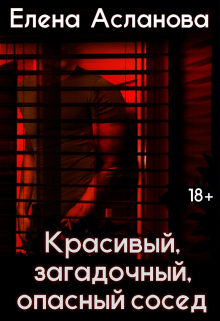 Красивый, загадочный, опасный сосед / Елена Асланова