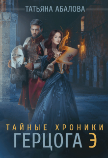 Тайные хроники герцога Э / Татьяна Абалова