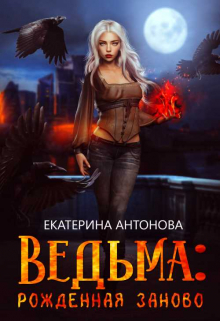 Ведьма: Рожденная заново (книга 2) / Екатерина Антонова