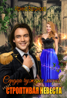 Сердца чуждых миров, или Строптивая невеста / Ирина Ваганова