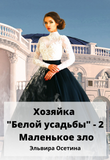 Хозяйка «Белой усадьбы» — 2. Маленькое зло / Эльвира Осетина