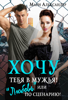 Хочу тебя в мужья! или «Любовь» по сценарию / Мари Александер