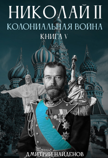 Николай Второй. Колониальная война. Книга пятая. / Дмитрий Найденов