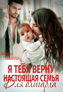 Я тебя верну. Настоящая семья для олигарха / Марго Лаванда