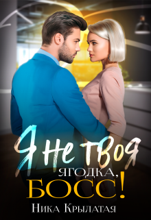 Я не твоя Ягодка, босс! / Ника Крылатая