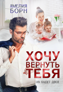 Хочу вернуть тебя / Амелия Борн