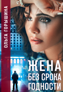 Жена без срока годности / Ольга Горышина