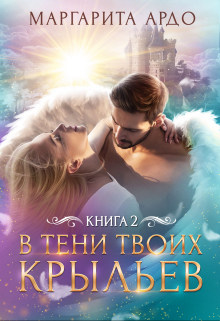 В тени твоих крыльев. Книга 2 / Маргарита Ардо