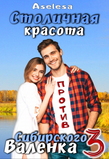 Столичная красота против сибирского Валенка 3 / Аселина Арсеньева (Aselesa)