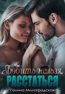 Любить нельзя. Расстаться / Галина Милоградская