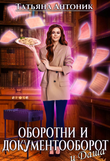 Оборотни и документооборот, и Даша / Татьяна Антоник