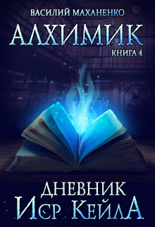 Алхимик. Книга 4. Журнал Иср Кейла / Василий Маханенко