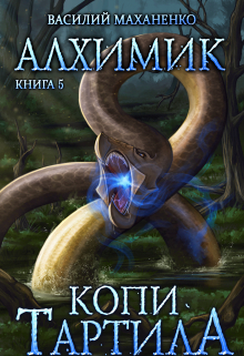 Алхимик. Книга 5. Копи Тартила. / Василий Маханенко