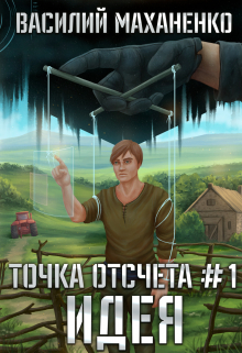 Точка отсчёта Книга 1. Идея / Василий Маханенко