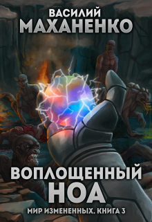 Мир измененных. Книга 3. Воплощенный ноа / Василий Маханенко