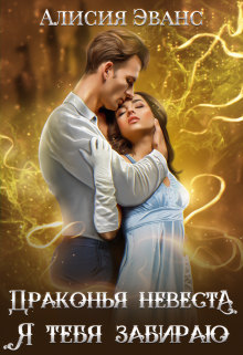 Драконья невеста. Я тебя забираю / Алисия Эванс