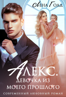 Алекс. Девочка из моего прошлого / Лена Голд