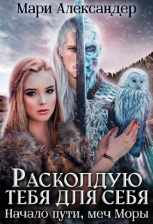 Расколдую тебя для себя. Начало пути, меч Моры. / Мари Александер