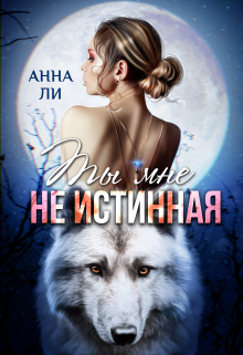 Ты мне не истинная / Анна Ли