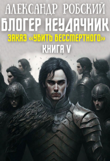 Блогер Неудачник 5: Заказ «Убить Бессмертного» / Александр Робский