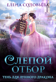 Слепой отбор. Тень для Лунного дракона / Соловьева Елена