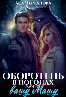Оборотень в погонах, или вашу Машу! / Аса Чертанова