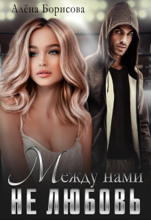 Между нами не любовь / Алёна Борисова