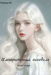 Императрица поневоле. Книга вторая / Павлова Зарина