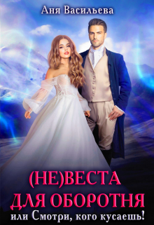 (не)веста для оборотня, или Смотри, кого кусаешь! / Аня Васильева