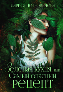 Зеленая кухня, или Самый опасный рецепт / Лариса Петровичева