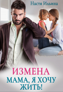 Измена. Мама, я хочу жить! / Настя Ильина