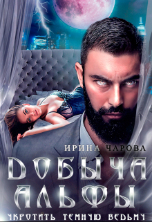 Добыча Альфы. Укротить темную ведьму / Ирина Чарова