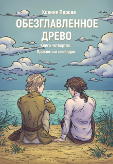 Обезглавленное древо. Книга четвертая. Проклятый свободой / Ксения Перова