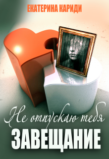 Не отпускаю тебя (завещание) / Екатерина Кариди