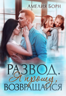 Развод. Я прошу, возвращайся / Амелия Борн